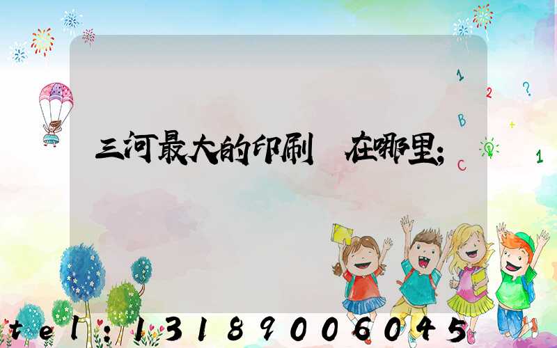 三河最大的印刷廠在哪里