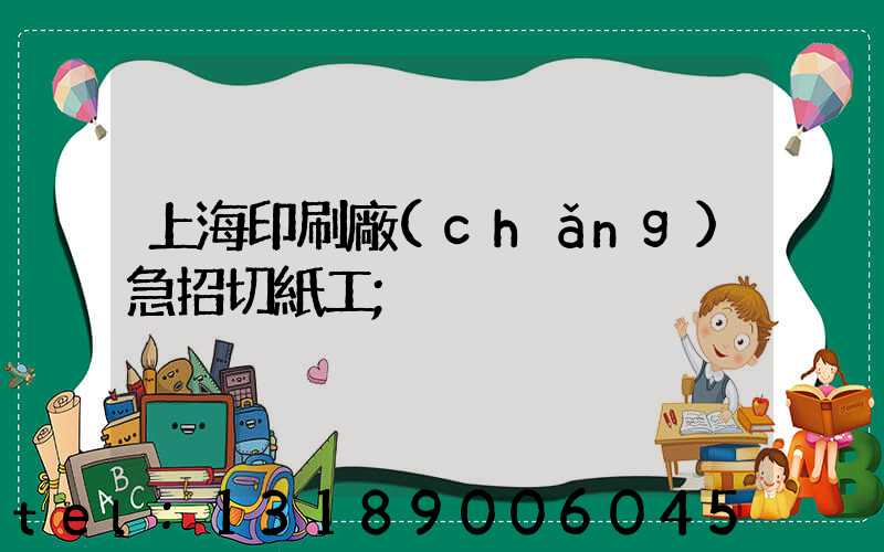 上海印刷廠(chǎng)急招切紙工