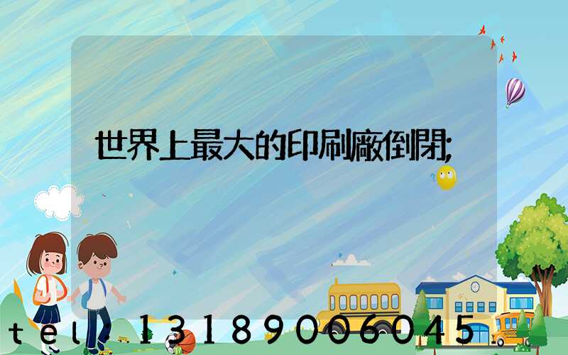 世界上最大的印刷廠倒閉