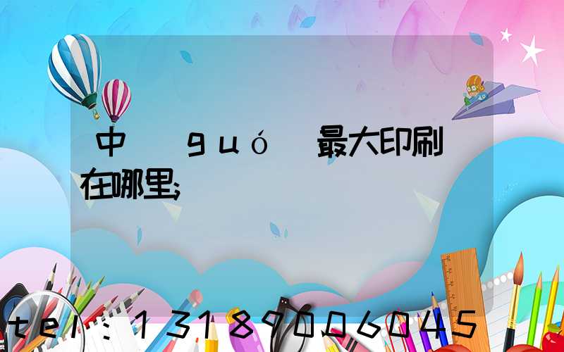 中國(guó)最大印刷廠在哪里