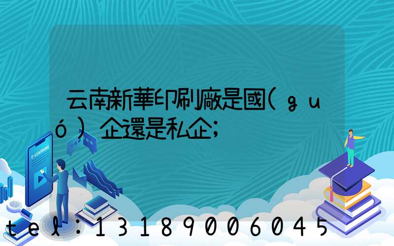 云南新華印刷廠是國(guó)企還是私企