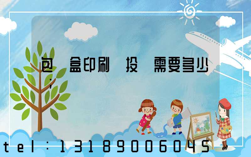 包裝盒印刷廠投資需要多少錢