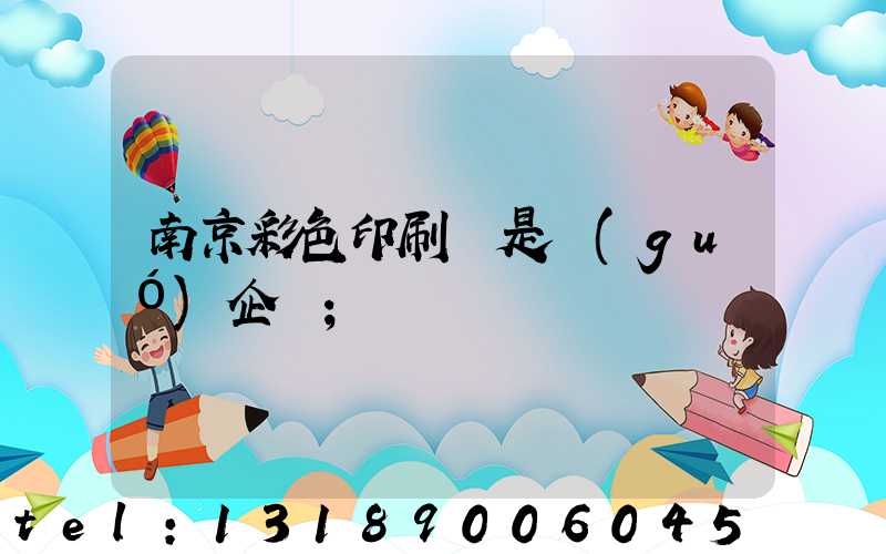 南京彩色印刷廠是國(guó)企嗎