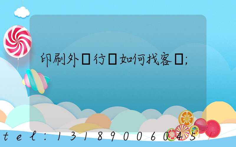 印刷外貿行業如何找客戶