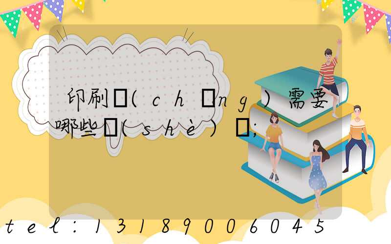 印刷廠(chǎng)需要哪些設(shè)備
