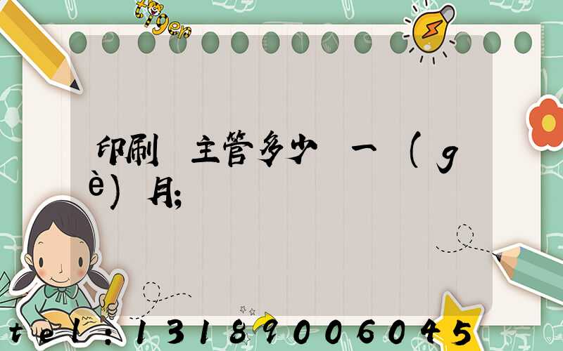 印刷廠主管多少錢一個(gè)月