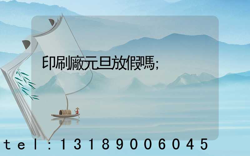 印刷廠元旦放假嗎