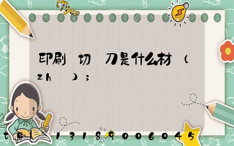 印刷廠切紙刀是什么材質(zhì)