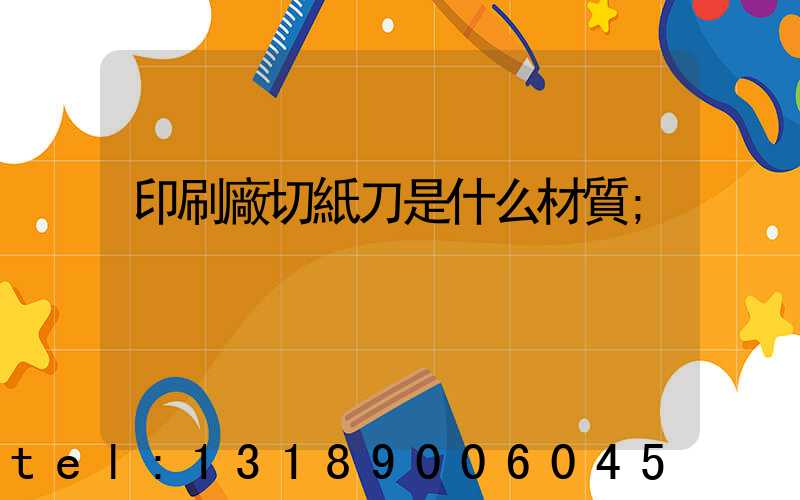 印刷廠切紙刀是什么材質