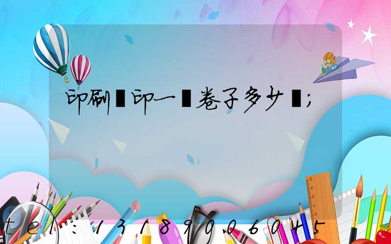 印刷廠印一張卷子多少錢