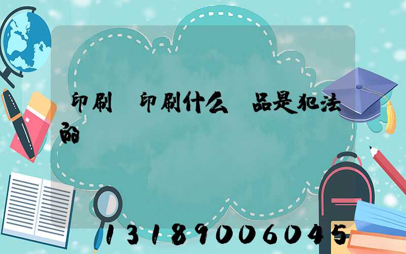 印刷廠印刷什么產品是犯法的