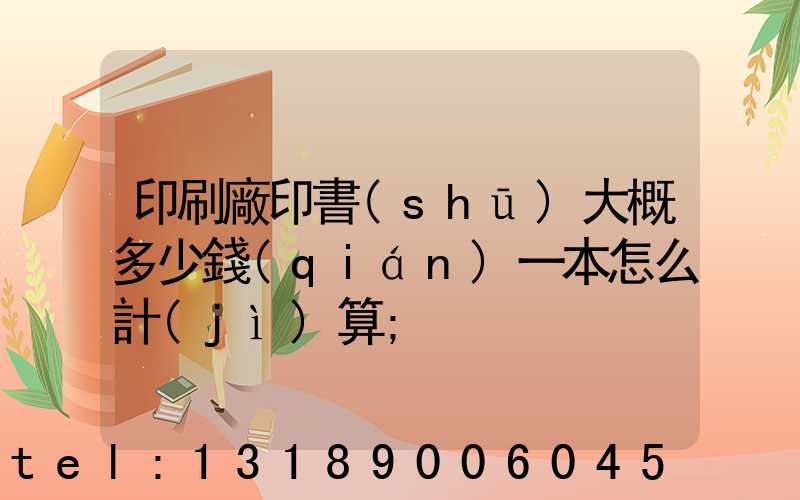 印刷廠印書(shū)大概多少錢(qián)一本怎么計(jì)算