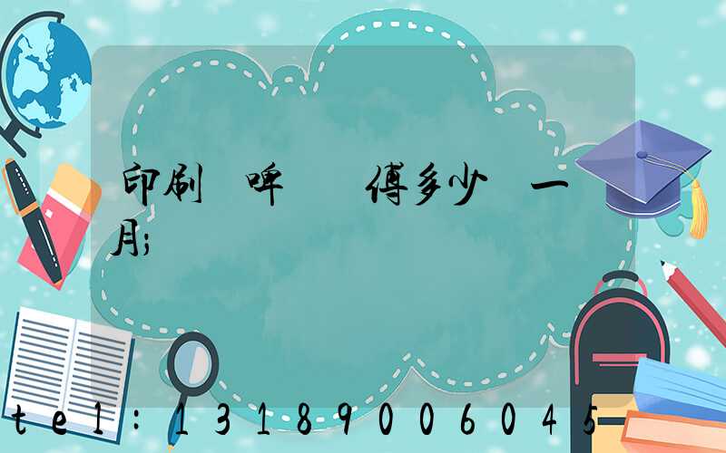 印刷廠啤機師傅多少錢一個月