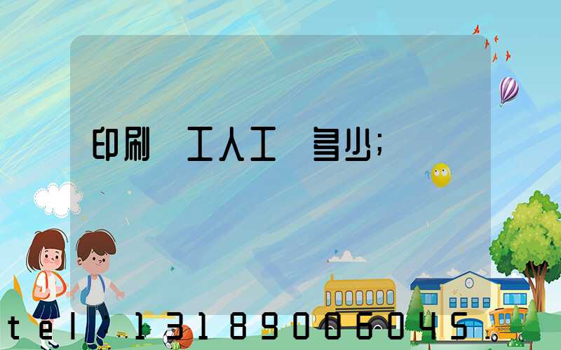 印刷廠工人工資多少