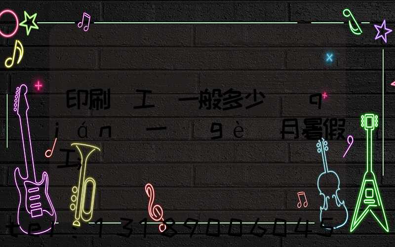 印刷廠工資一般多少錢(qián)一個(gè)月暑假工