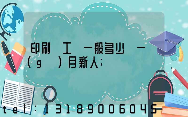 印刷廠工資一般多少錢一個(gè)月新人