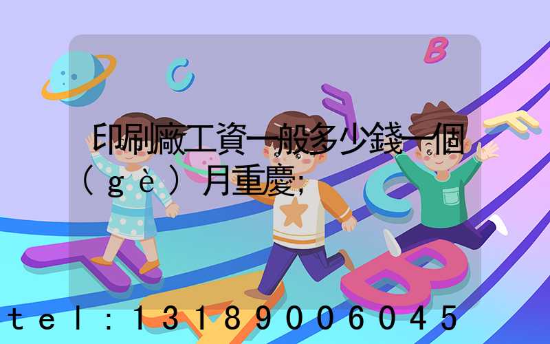 印刷廠工資一般多少錢一個(gè)月重慶