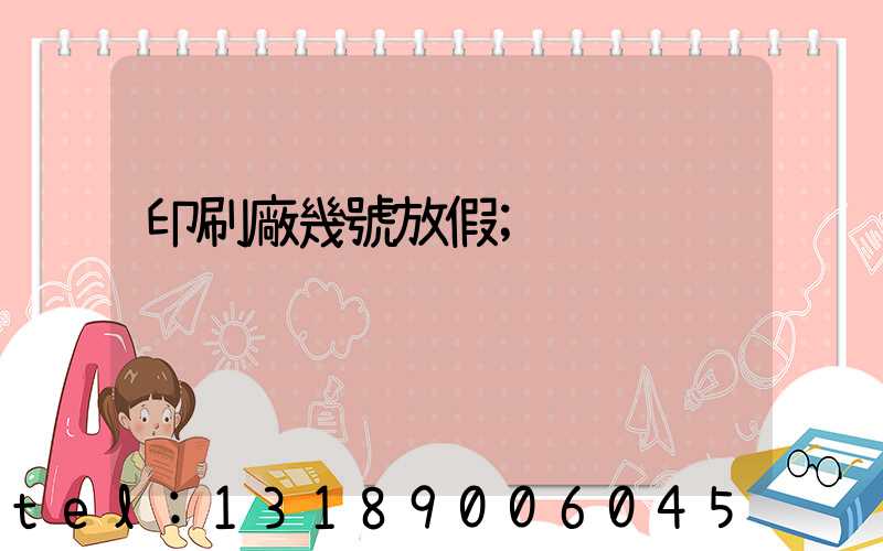 印刷廠幾號放假