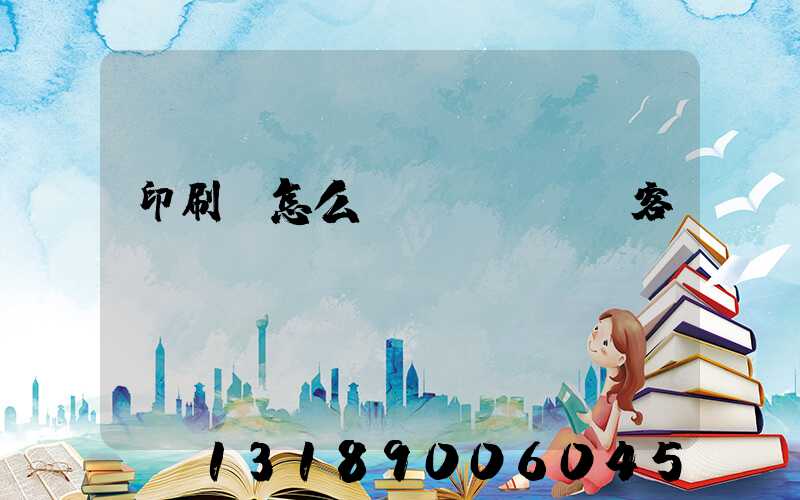 印刷廠怎么開發(fā)客戶