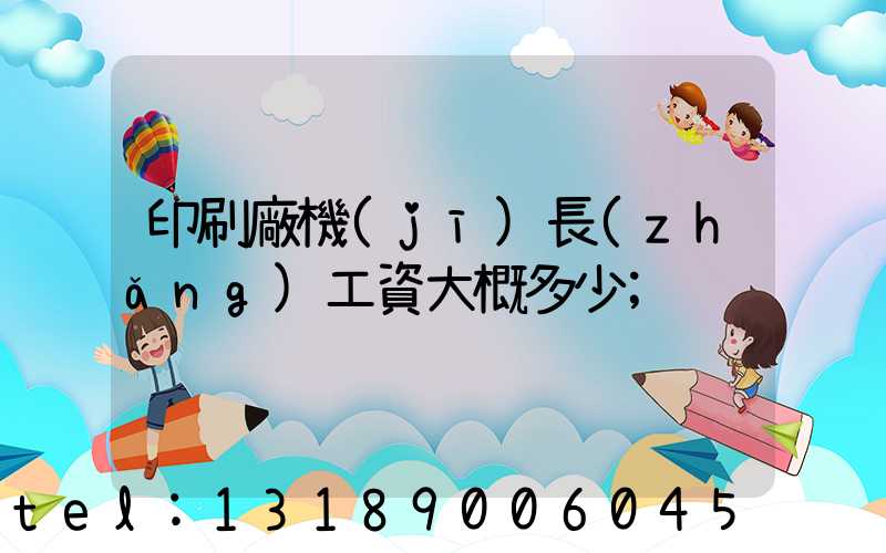 印刷廠機(jī)長(zhǎng)工資大概多少