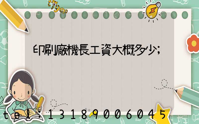 印刷廠機長工資大概多少