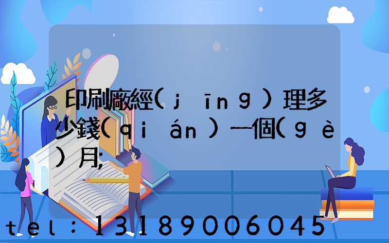 印刷廠經(jīng)理多少錢(qián)一個(gè)月