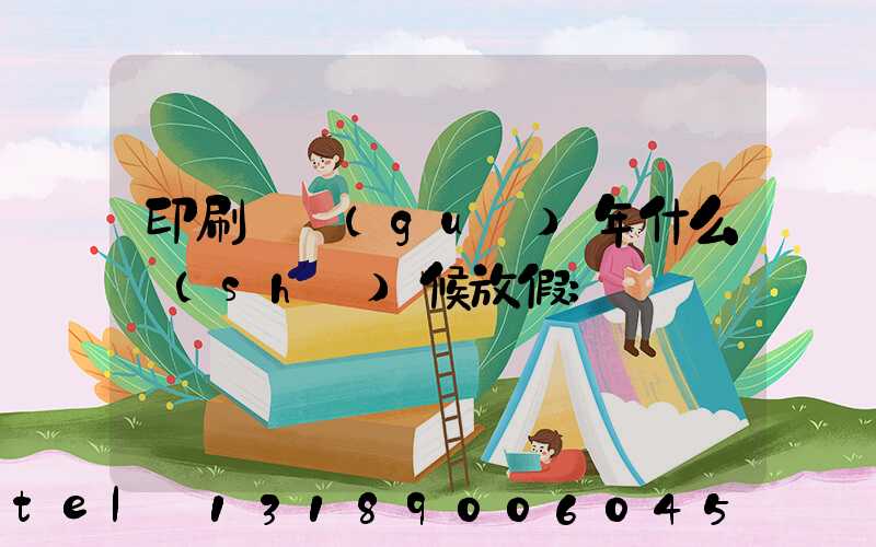 印刷廠過(guò)年什么時(shí)候放假