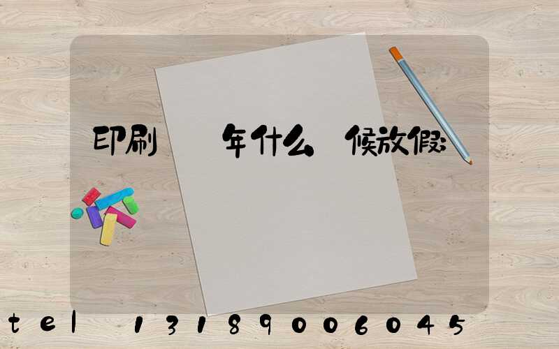 印刷廠過年什么時候放假