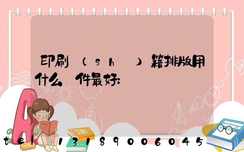 印刷書(shū)籍排版用什么軟件最好