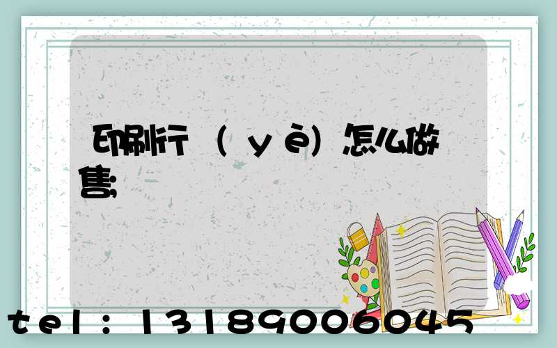 印刷行業(yè)怎么做銷售