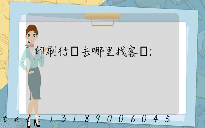 印刷行業去哪里找客戶