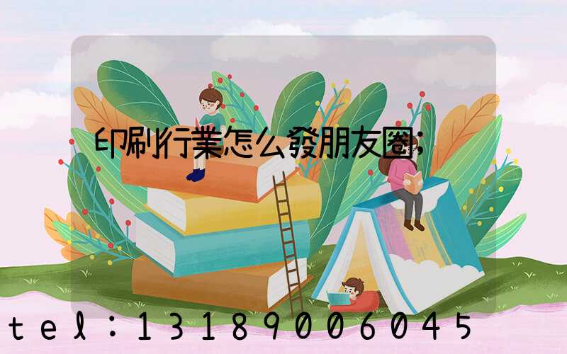 印刷行業怎么發朋友圈