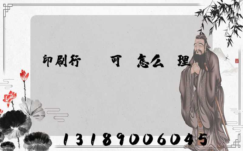 印刷行業許可證怎么辦理