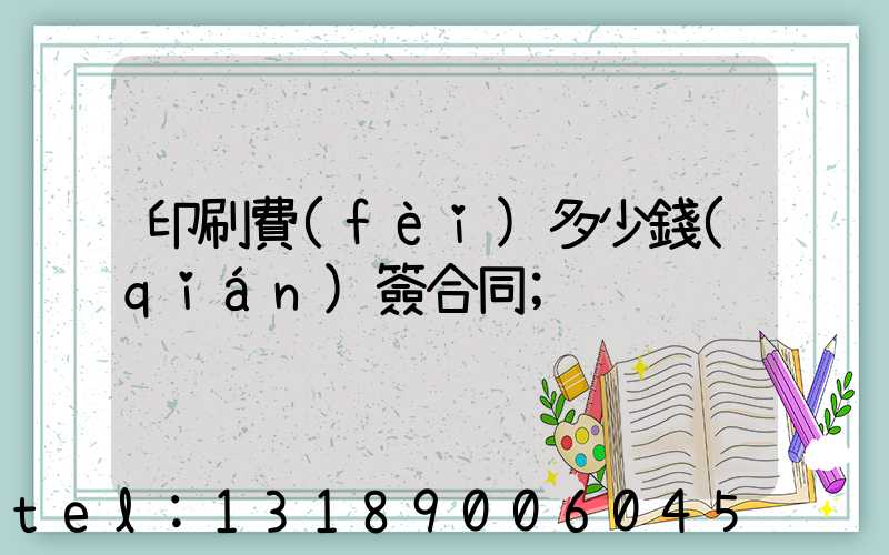 印刷費(fèi)多少錢(qián)簽合同