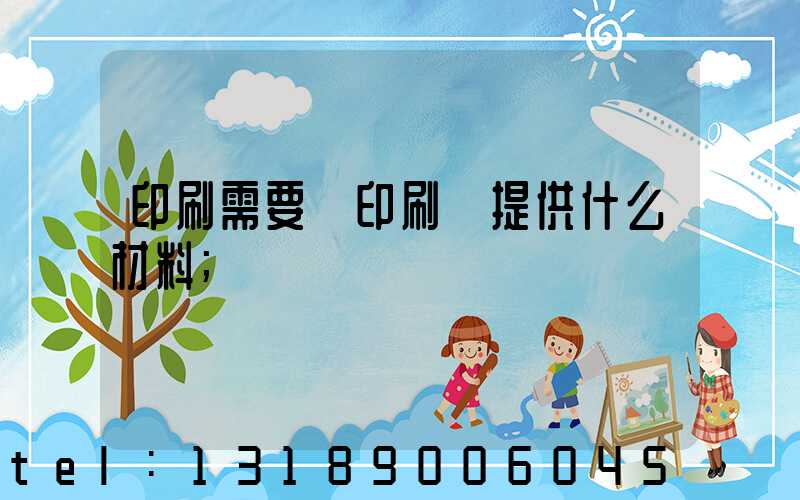 印刷需要給印刷廠提供什么材料