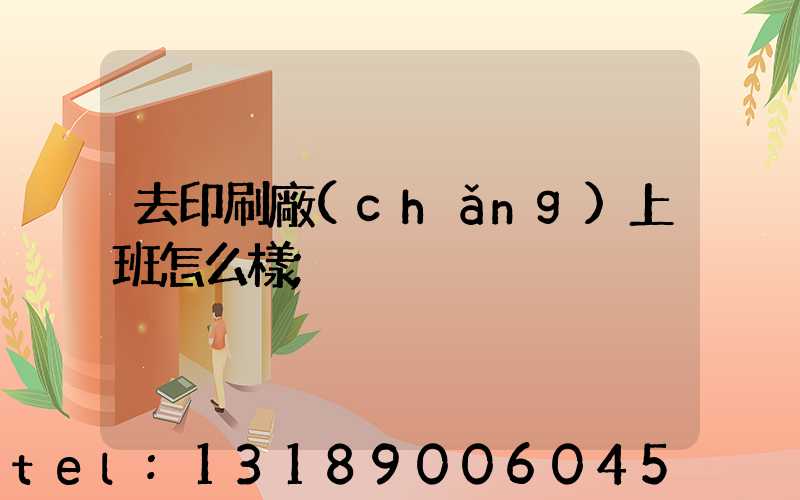去印刷廠(chǎng)上班怎么樣