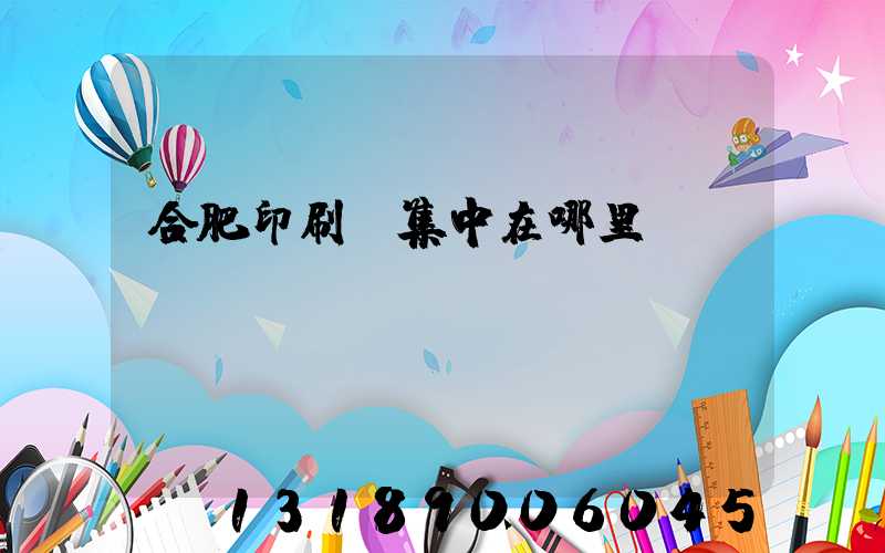 合肥印刷廠集中在哪里