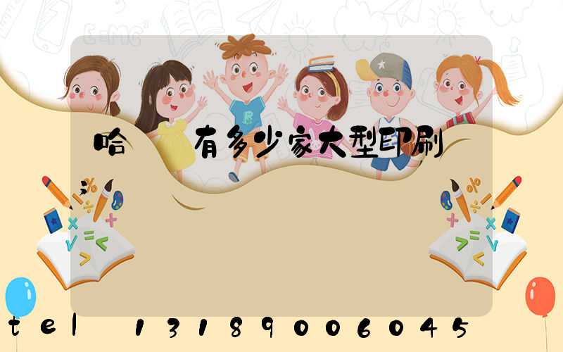 哈爾濱有多少家大型印刷廠