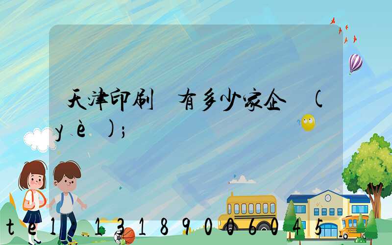天津印刷廠有多少家企業(yè)