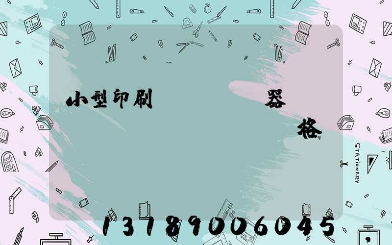 小型印刷機(jī)器設(shè)備價(jià)格