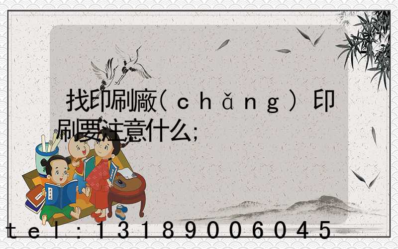 找印刷廠(chǎng)印刷要注意什么