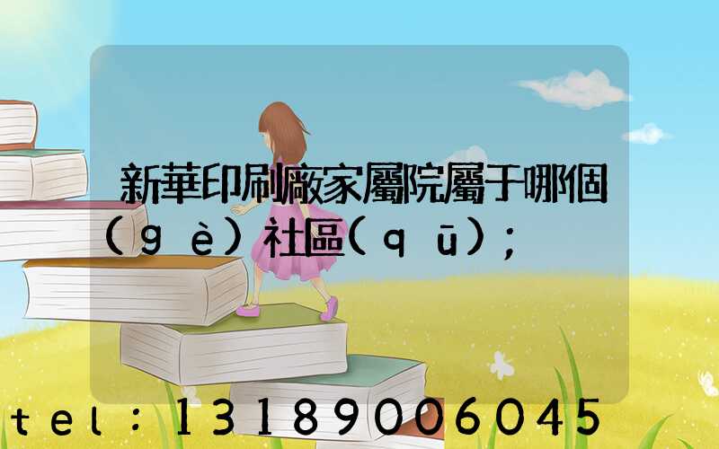 新華印刷廠家屬院屬于哪個(gè)社區(qū)