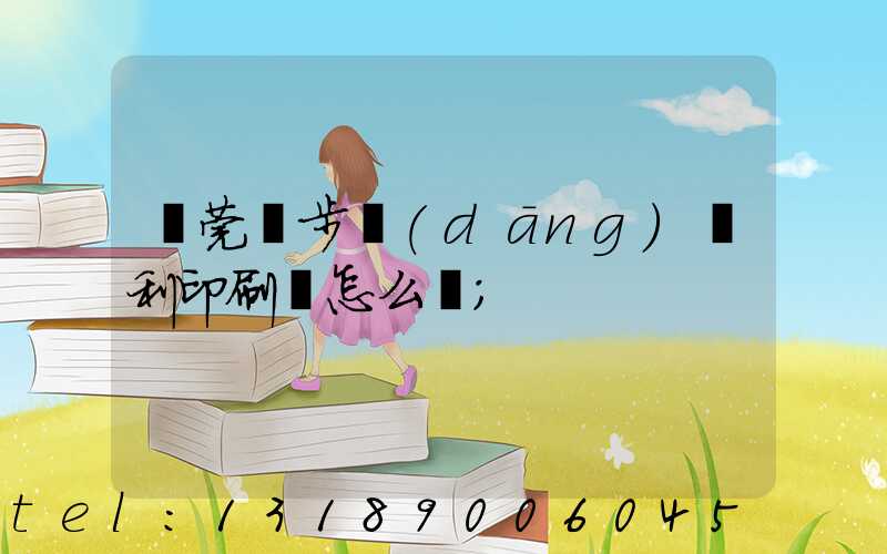東莞寮步當(dāng)納利印刷廠怎么樣