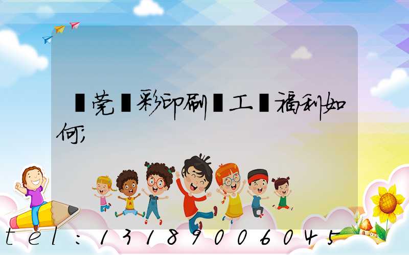 東莞東彩印刷廠工資福利如何