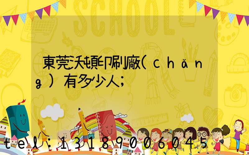 東莞沃頓印刷廠(chǎng)有多少人