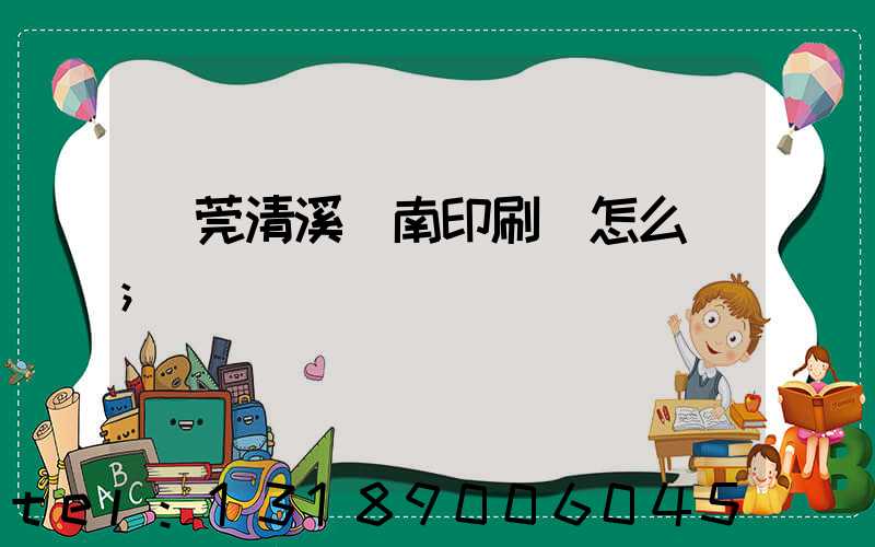 東莞清溪華南印刷廠怎么樣