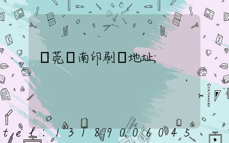 東莞華南印刷廠地址