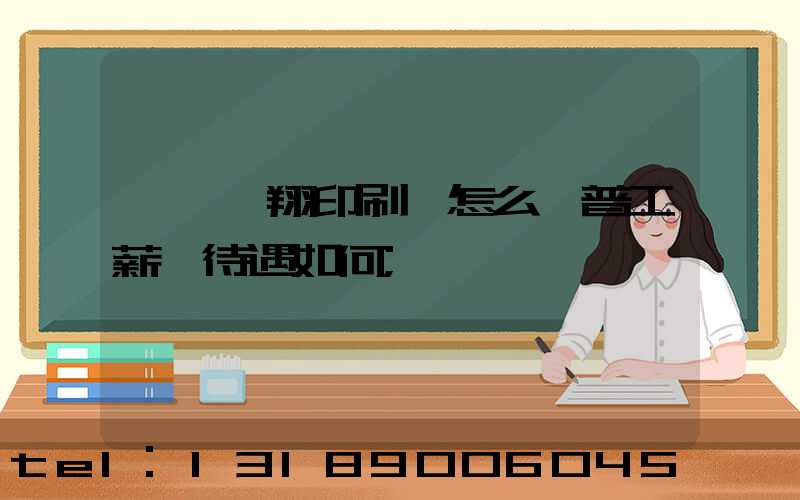 東莞華翔印刷廠怎么樣普工薪資待遇如何