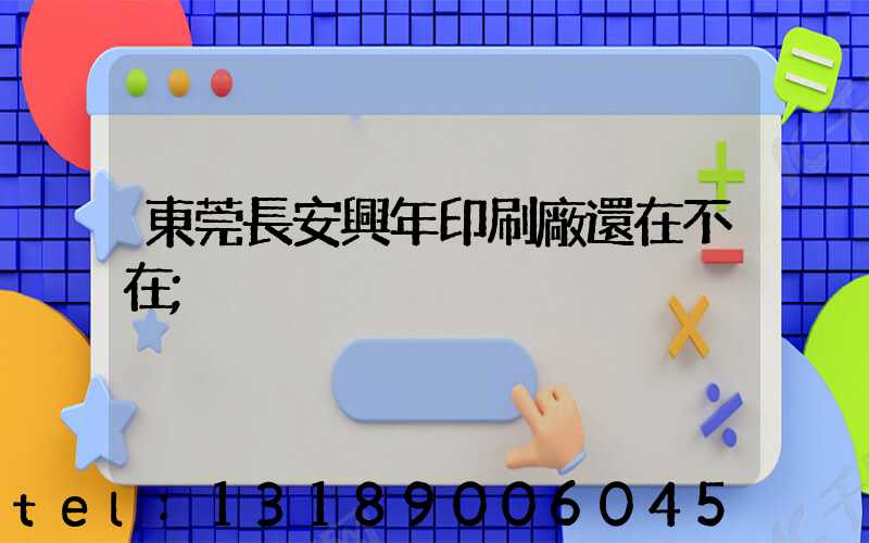 東莞長安興年印刷廠還在不在