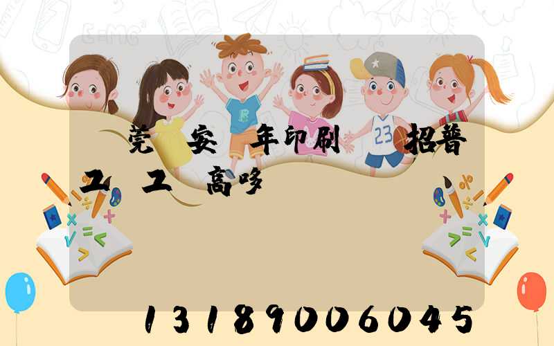 東莞長安興年印刷廠還招普工嗎工資高哆